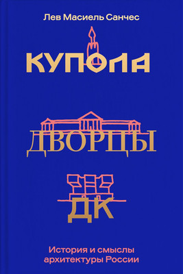 Книга, Купола, дворцы, ДК. История и смысл архитектуры России
Книга, Купола, дворцы, ДК. История и смысл архитектуры России