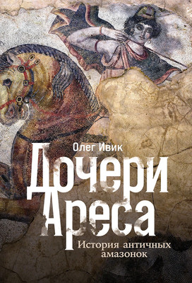 Книга Альпина Дочери Ареса. История античных амазонок (Ивик Олег 9785916719932) - 