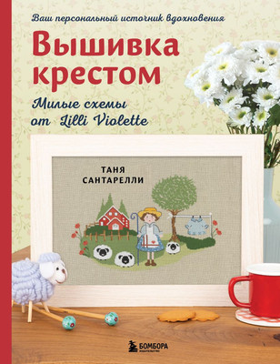 Книга Бомбора Вышивка крестом. Милые схемы от Lilli Violette (Сантарелли Татьяна 9785042203770) - 