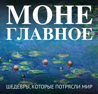 

Нехудожественная книга, Моне. Главное. Шедевры, которые потрясли мир