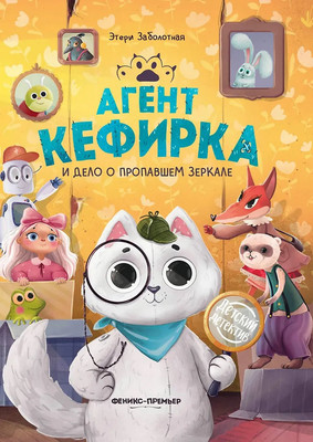 Художественная книга Феникс-премьер Агент Кефирка и дело о пропавшем зеркале (Заболотная Э., 9785222463758) - 