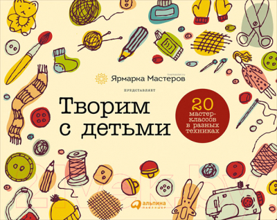 

Развивающая книга Альпина, Творим с детьми. 20 мастер-классов в разных техниках
