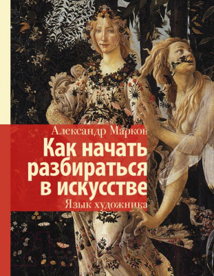 Книга АСТ Как начать разбираться в искусстве. Язык художника (Марков А.)