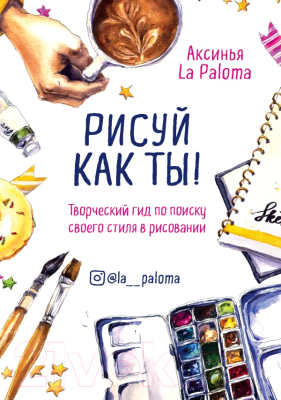 Книга Эксмо Рисуй как ты! Творческий гид по поиску своего стиля (La Paloma А.)