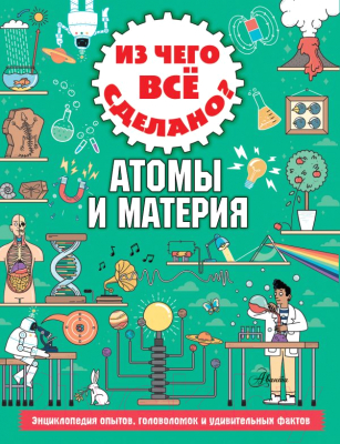 

Энциклопедия АСТ, Из чего все сделано Атомы и материя