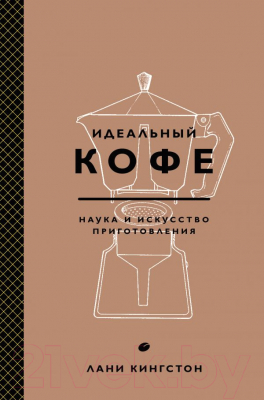 Книга Эксмо Идеальный кофе. Наука и искусство приготовления (Кингстон Л.)