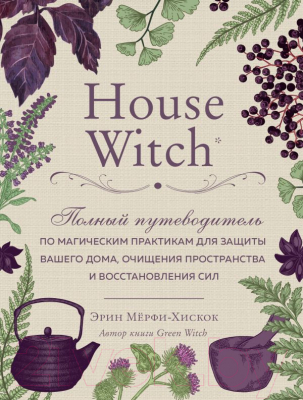 Книга Эксмо House Witch. Полный путеводитель по магическим практикам (Мерфи-Хискок Э.)