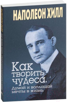 Книга Попурри Как творить чудеса. Думай и воплощай мечты в жизнь (Хилл Н.)