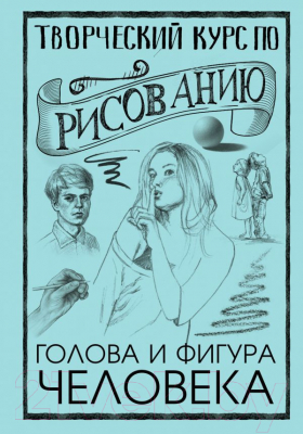 Книга АСТ Творческий курс по рисованию. Голова и фигура человека (Грей М.)