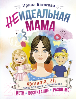 Книга АСТ Неидеальная мама: дети, воспитание, развитие (Батогова И.В.)