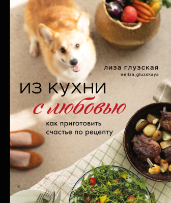 Книга Эксмо Из кухни с любовью! Как приготовить счастье по рецепту (Глузская Е.)