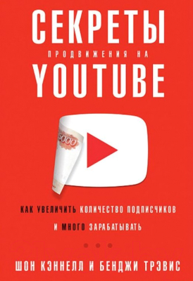 Книга Альпина Секреты продвижения на YouTube (Кеннел Ш., Тревис Б.)