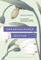 Книга Эксмо Эмоциональный шантаж. Не позволяйте использовать любовь (Форвард С.) - 