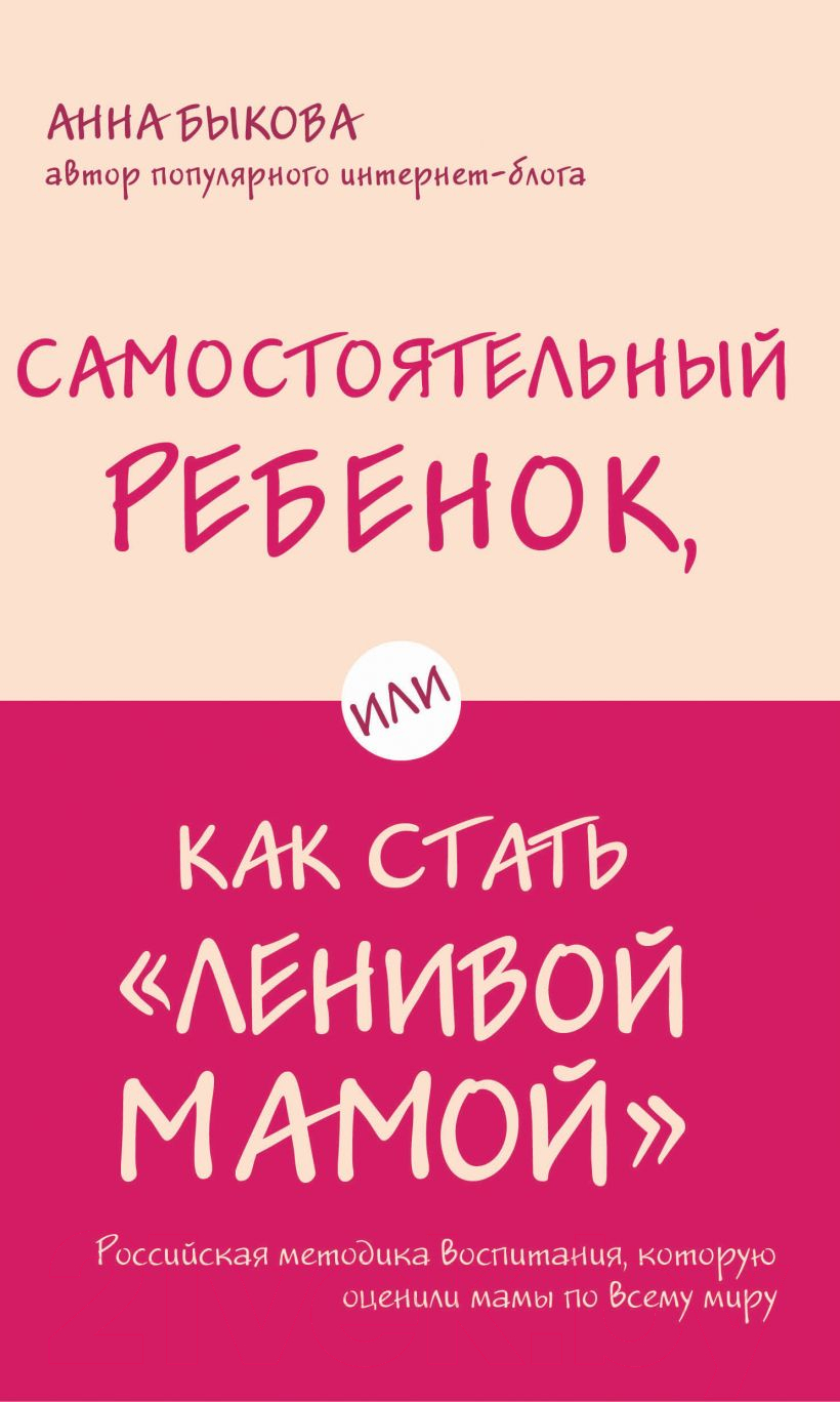 Книга Эксмо Самостоятельный ребенок, или Как стать ленивой мамой (Быкова А.А.)