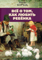 Книга АСТ Все о том, как любить ребенка (Корчак Я.) - 