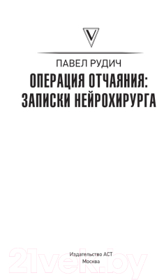 Книга АСТ Операция отчаяния: Записки нейрохирурга (Рудич П.)