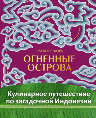 Книга Эксмо Огненные острова. Кулинарное путешествие по загадочной Индонезии