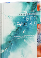 

Книга, Акварель без правил. Техники, эксперименты, практические советы