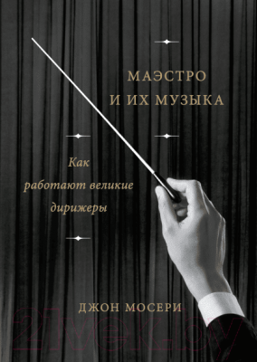 Книга МИФ Маэстро и их музыка. Как работают великие дирижеры (Мосери Дж.)