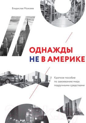 Книга МИФ Однажды не в Америке. Краткое пособие по завоеванию мира (Моисеев В.)