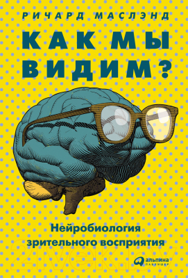 Книга Альпина Как мы видим? Нейробиология зрительного восприятия (Маслэнд Р.)