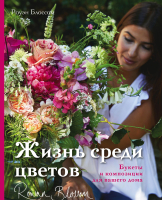Книга Эксмо Жизнь среди цветов: букеты и композиции для вашего дом (Блоссом Р.) - 