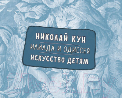 Энциклопедия АСТ Илиада и Одиссея. Искусство детям (Кун Н., Волкова П.)