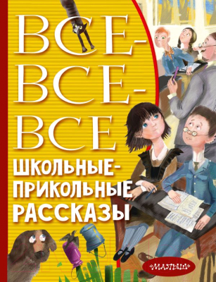 Книга АСТ Все-все-все школьные-прикольные рассказы (Драгунский В.Ю. и др.)