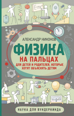 Энциклопедия АСТ Физика на пальцах. Для детей и родителей (Никонов А.)