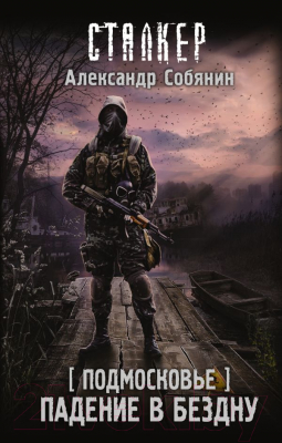 Книга АСТ S.T.A.L.K.E.R. Подмосковье. Падение в бездну (Собянин А.А.)