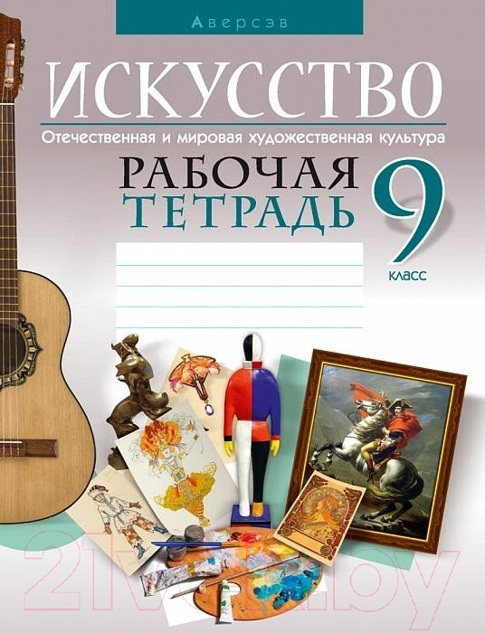 Рабочая тетрадь Аверсэв Искусство. Отечественная и мировая худож-ая культура. 9 класс (Колбышева С.И.)