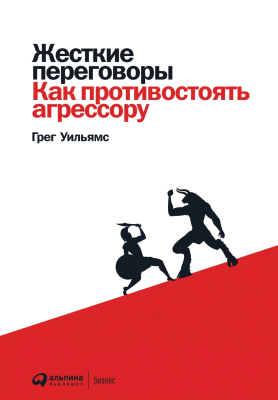 Книга Альпина Жесткие переговоры. Как противостоять агрессору (Уильямс Г., Айер П.)