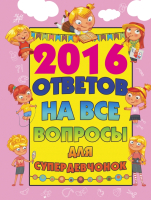 

Энциклопедия АСТ, 2016 ответов на все вопросы для супердевочек