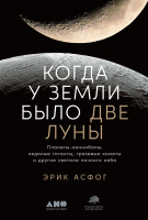 Книга Альпина Когда у Земли было две Луны (Асфог Э.) - 