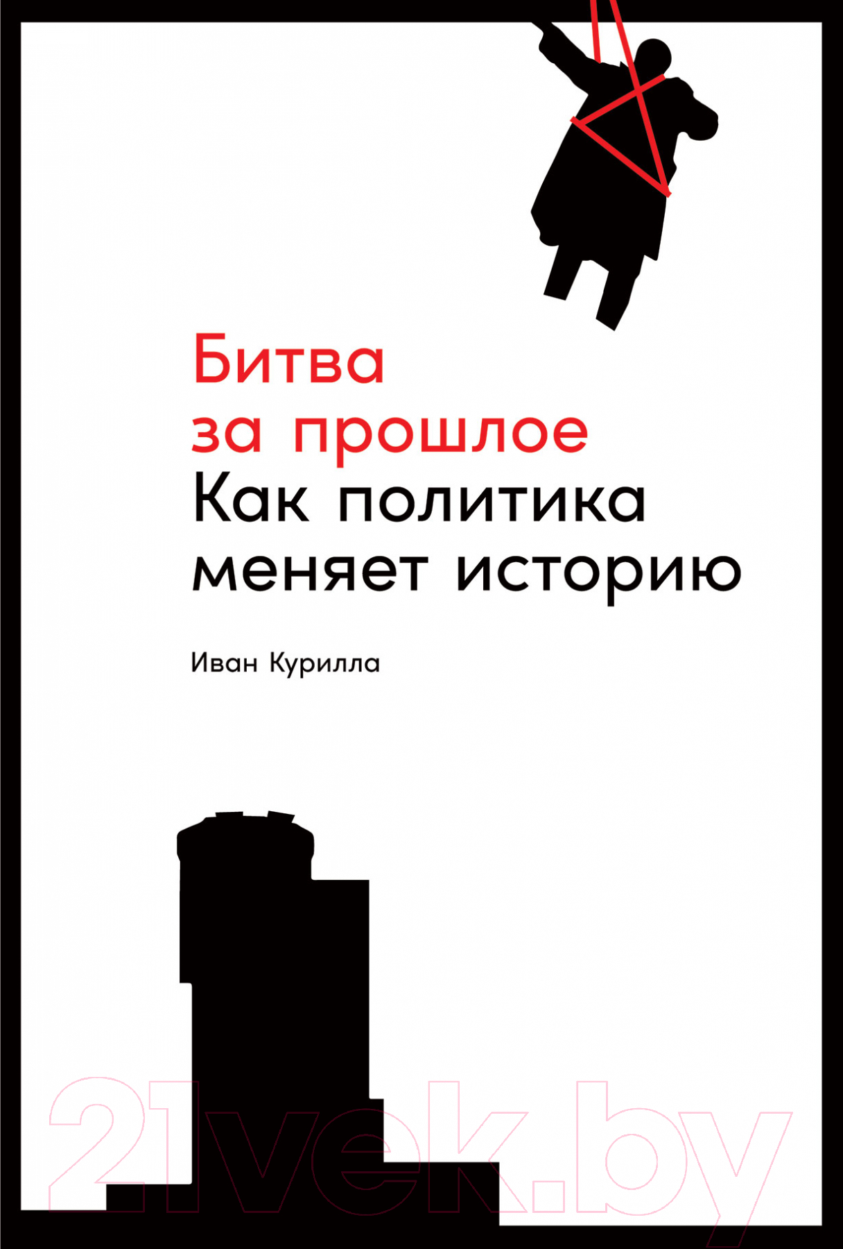 Нехудожественная книга Альпина Битва за прошлое. Как политика меняет историю (Курилла И.)