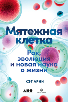 Книга Альпина Мятежная клетка. Рак, эволюция и новая наука о жизни (Арни К.) - 