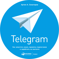 Книга Альпина Telegram. Как запустить канал, привлечь подписчиков (Сенаторов А.) - 