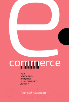 Книга Альпина E-commerce. Как завоевать клиента и не потерять деньги (Казакевич А.)