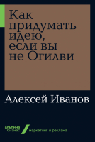 Книга Альпина Как придумать идею, если вы не Огилви (Иванов А.) - 