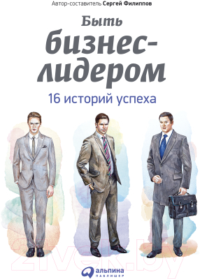 Книга Альпина Быть бизнес-лидером. 16 историй успеха (Филиппов С.)