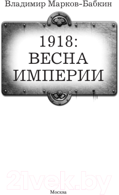 Книга АСТ 1918: Весна Империи (Марков-Бабкин В.)