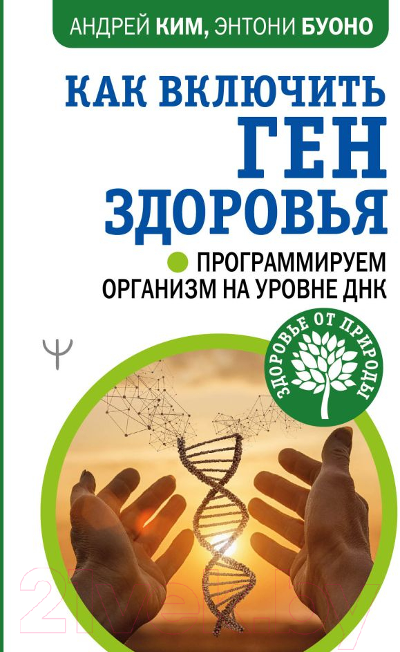 Книга АСТ Как включить ген здоровья. Программируем организм на уровне ДНК (Ким А., Энтони Б.)