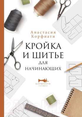 Книга АСТ Кройка и шитье для начинающих (Корфиати А.)