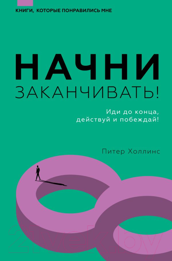 Книга АСТ Начни заканчивать. Иди до конца, действуй и побеждай (Холлинс П.)