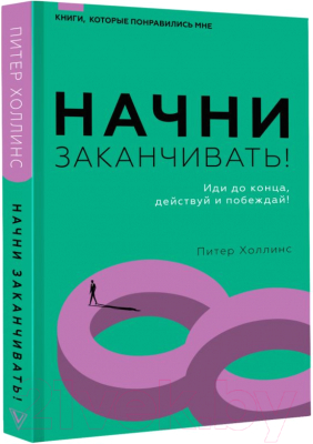 Книга АСТ Начни заканчивать. Иди до конца, действуй и побеждай (Холлинс П.)