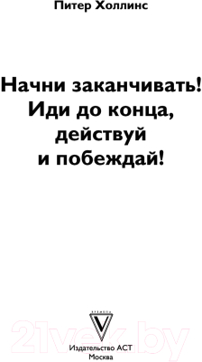 Книга АСТ Начни заканчивать. Иди до конца, действуй и побеждай (Холлинс П.)