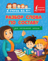 

Учебное пособие АСТ, Я учусь на 5+. Разбор слова по составу. Для начальной школы
