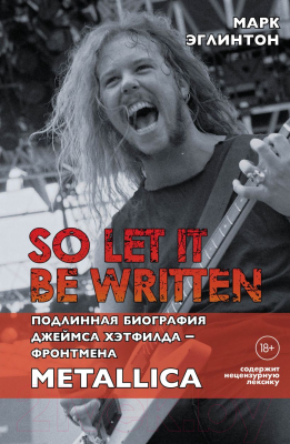 Книга Бомбора So Let It Be Written: подлинная биография Джеймса Хэтфилда (Эглинтон М.)