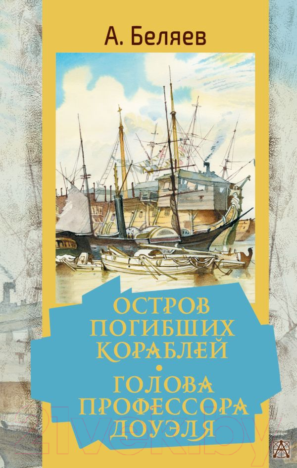 Художественная книга АСТ Остров погибших кораблей. Голова профессора Доуэля (Беляев А.Р.)