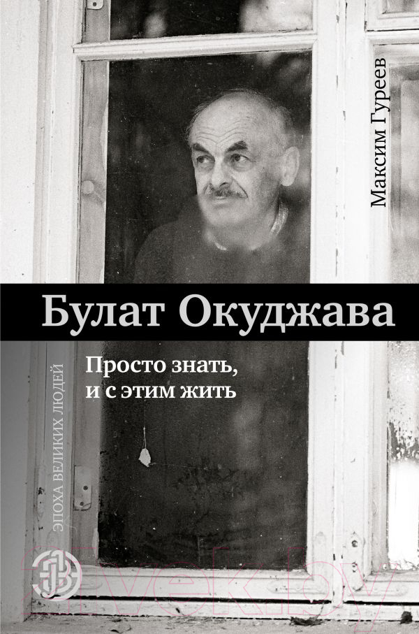 Книга АСТ Булат Окуджава. Просто знать, и с этим жить (Гуреев М.А.)